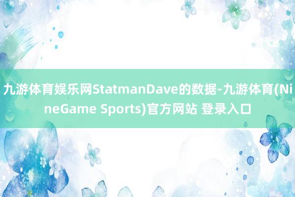 九游体育娱乐网StatmanDave的数据-九游体育(NineGame Sports)官方网站 登录入口