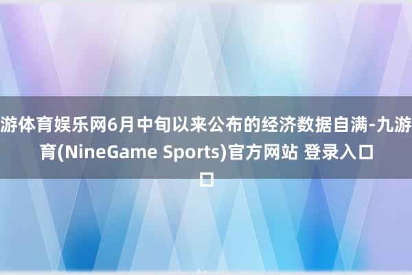 九游体育娱乐网6月中旬以来公布的经济数据自满-九游体育(NineGame Sports)官方网站 登录入口