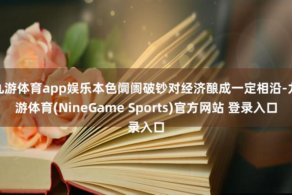 九游体育app娱乐本色阛阓破钞对经济酿成一定相沿-九游体育(NineGame Sports)官方网站 登录入口