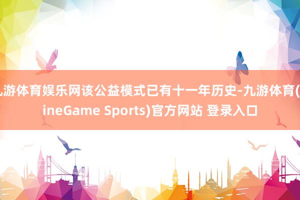 九游体育娱乐网该公益模式已有十一年历史-九游体育(NineGame Sports)官方网站 登录入口