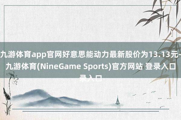 九游体育app官网好意思能动力最新股价为13.13元-九游体育(NineGame Sports)官方网站 登录入口